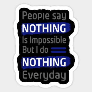 people say nothing is impossible but i do nothing everyday- best funny thsirt- funny slogan tee for men and women Sticker